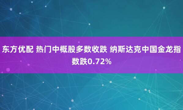 东方优配 热门中概股多数收跌 纳斯达克中国金龙指数跌0.72%