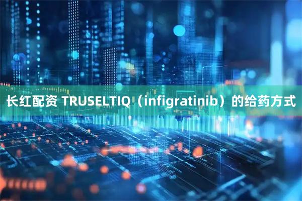 长红配资 TRUSELTIQ（infigratinib）的给药方式