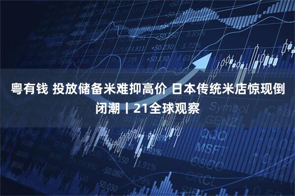 粤有钱 投放储备米难抑高价 日本传统米店惊现倒闭潮丨21全球观察