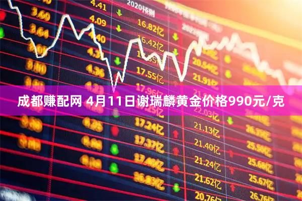 成都赚配网 4月11日谢瑞麟黄金价格990元/克