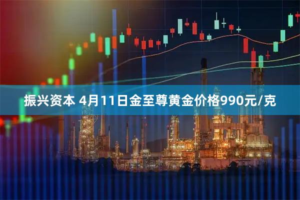 振兴资本 4月11日金至尊黄金价格990元/克