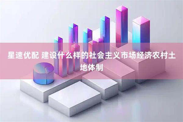 星速优配 建设什么样的社会主义市场经济农村土地体制