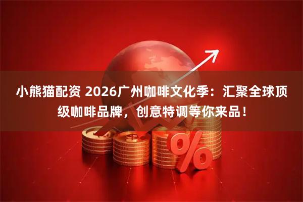小熊猫配资 2026广州咖啡文化季：汇聚全球顶级咖啡品牌，创意特调等你来品！