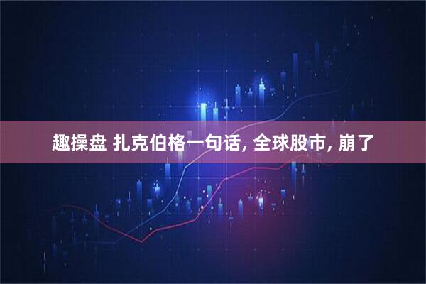 趣操盘 扎克伯格一句话, 全球股市, 崩了