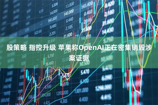 股策略 指控升级 苹果称OpenAI正在密集销毁涉案证据